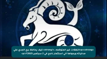 <p><strong>النفقات غير المتوقعة..</strong> كيف يحافظ برج الجدي على مدخراته ويحولها إلى استثمار ناجح في 2 سبتمبر 2025؟</p>